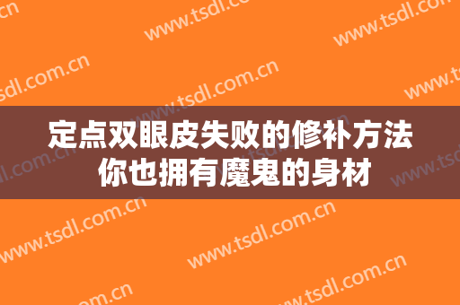 定点双眼皮失败的修补方法 你也拥有魔鬼的身材