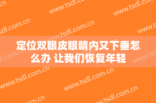 定位双眼皮眼睛内又下垂怎么办 让我们恢复年轻
