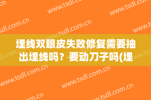 埋线双眼皮失败修复需要抽出埋线吗？要动刀子吗(埋线双眼皮失败修复需要抽出埋线吗?要动刀子吗视频)