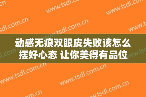 动感无痕双眼皮失败该怎么摆好心态 让你美得有品位