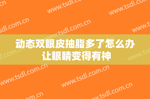 动态双眼皮抽脂多了怎么办 让眼睛变得有神