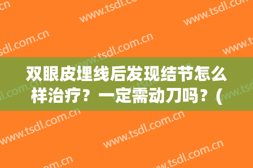 双眼皮埋线后发现结节怎么样治疗？一定需动刀吗？(双眼皮埋线的结能消吗)