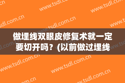 做埋线双眼皮修复术就一定要切开吗？(以前做过埋线双眼皮现在想做全割双眼皮是需要修复吗)