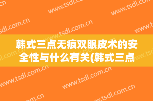 韩式三点无痕双眼皮术的安全性与什么有关(韩式三点双眼皮失败案例)