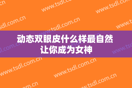 动态双眼皮什么样最自然 让你成为女神
