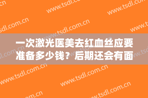 一次激光医美去红血丝应要准备多少钱？后期还会有面部红血丝吗？(医美激光去红血丝价格)