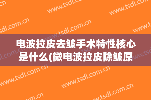 电波拉皮去皱手术特性核心是什么(微电波拉皮除皱原理)