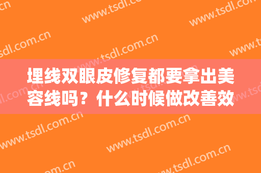埋线双眼皮修复都要拿出美容线吗？什么时候做改善效果最好？(修复埋线双眼皮一定要取线嘛)