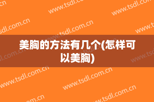 美胸的方法有几个(怎样可以美胸)
