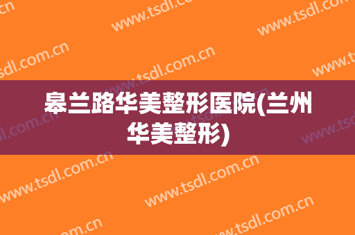 皋兰路华美整形医院(兰州华美整形)
