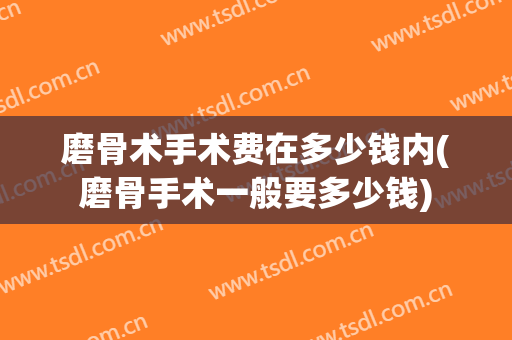 磨骨术手术费在多少钱内(磨骨手术一般要多少钱)