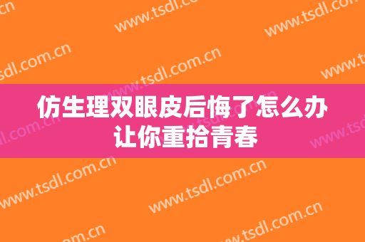 仿生理双眼皮后悔了怎么办 让你重拾青春