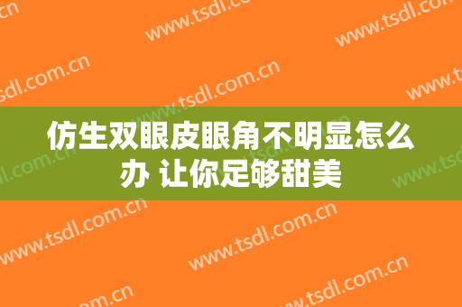 仿生双眼皮眼角不明显怎么办 让你足够甜美