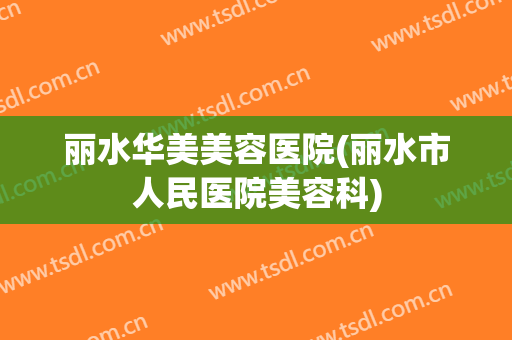 丽水华美美容医院(丽水市人民医院美容科)