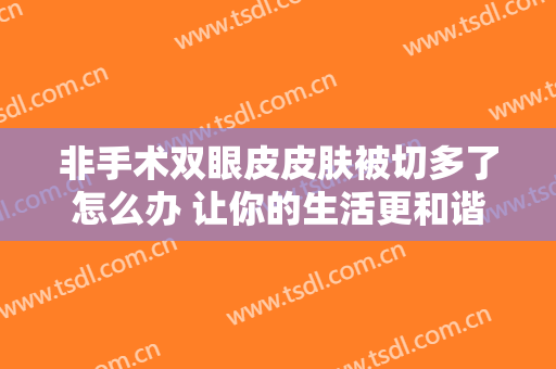 非手术双眼皮皮肤被切多了怎么办 让你的生活更和谐美妙