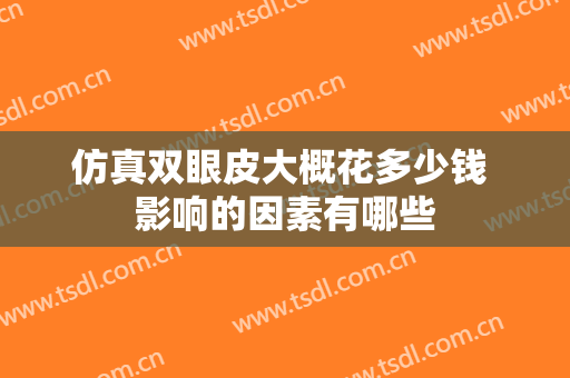 仿真双眼皮大概花多少钱 影响的因素有哪些