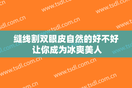 缝线割双眼皮自然的好不好 让你成为冰爽美人