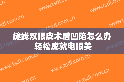 缝线双眼皮术后凹陷怎么办 轻松成就电眼美