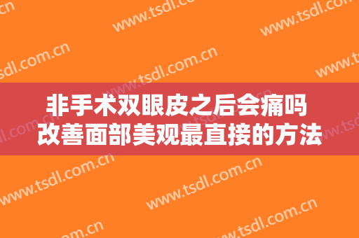 非手术双眼皮之后会痛吗 改善面部美观最直接的方法