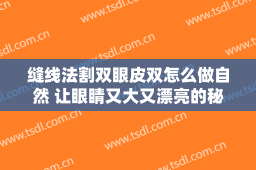 缝线法割双眼皮双怎么做自然 让眼睛又大又漂亮的秘密