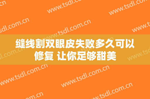 缝线割双眼皮失败多久可以修复 让你足够甜美