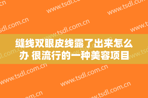 缝线双眼皮线露了出来怎么办 很流行的一种美容项目