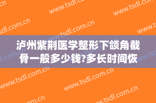 泸州紫荆医学整形下颌角截骨一般多少钱?多长时间恢复?(成都下颌角截骨)