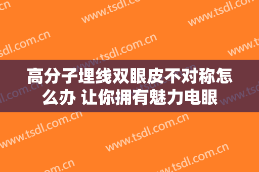 高分子埋线双眼皮不对称怎么办 让你拥有魅力电眼