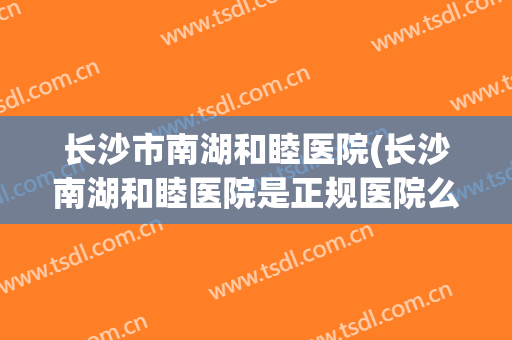 长沙市南湖和睦医院(长沙南湖和睦医院是正规医院么)