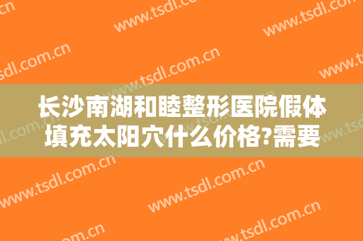 长沙南湖和睦整形医院假体填充太阳穴什么价格?需要多久恢复?