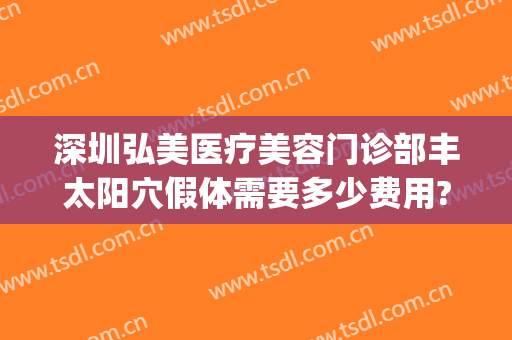 深圳弘美医疗美容门诊部丰太阳穴假体需要多少费用?好不好?(深圳弘美医疗美容怎么样)