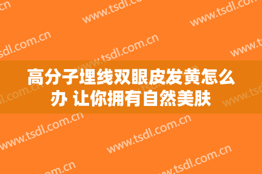 高分子埋线双眼皮发黄怎么办 让你拥有自然美肤