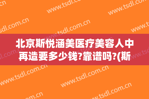 北京斯悦涵美医疗美容人中再造要多少钱?靠谱吗?(斯悦涵美医疗整形)