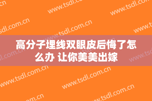 高分子埋线双眼皮后悔了怎么办 让你美美出嫁