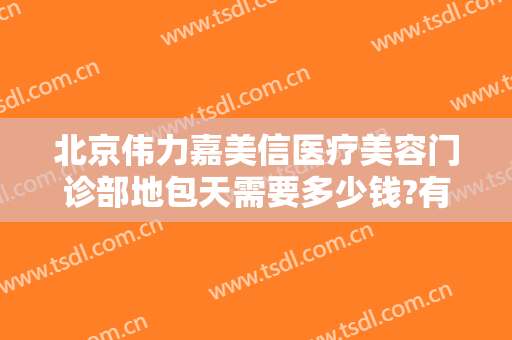 北京伟力嘉美信医疗美容门诊部地包天需要多少钱?有哪些优势?