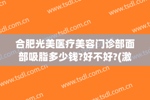 合肥光美医疗美容门诊部面部吸脂多少钱?好不好?(激光去黑眼圈整形价格)