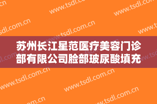 苏州长江星范医疗美容门诊部有限公司脸部玻尿酸填充什么价格?好不好?