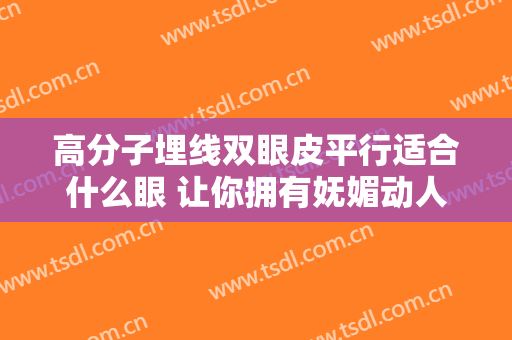 高分子埋线双眼皮平行适合什么眼 让你拥有妩媚动人的大眼睛