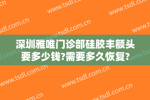 深圳雅唯门诊部硅胶丰额头要多少钱?需要多久恢复?