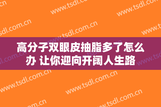 高分子双眼皮抽脂多了怎么办 让你迎向开阔人生路