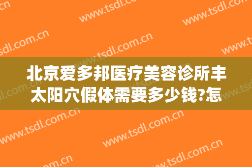 北京爱多邦医疗美容诊所丰太阳穴假体需要多少钱?怎么样?(北京爱多邦整形)