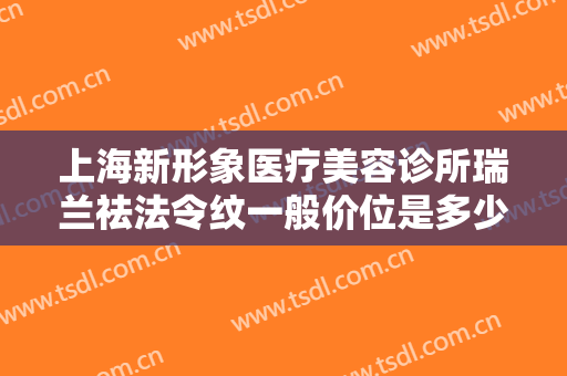 上海新形象医疗美容诊所瑞兰祛法令纹一般价位是多少钱?需要多久恢复?