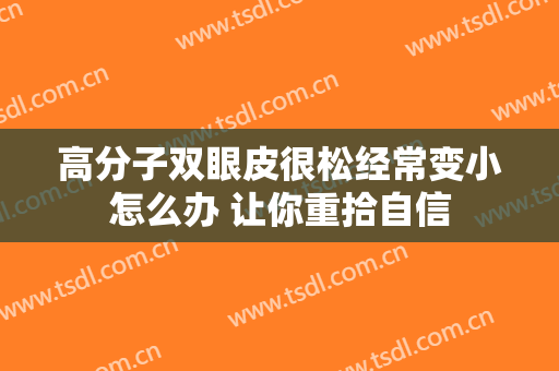 高分子双眼皮很松经常变小怎么办 让你重拾自信