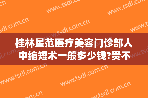 桂林星范医疗美容门诊部人中缩短术一般多少钱?贵不贵?(桂林星范整形好不好)