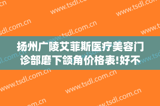 扬州广陵艾菲斯医疗美容门诊部磨下颌角价格表!好不好?(扬州艾菲斯整形)