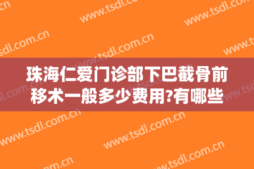 珠海仁爱门诊部下巴截骨前移术一般多少费用?有哪些优势?(下巴截骨前移手术要多少钱)