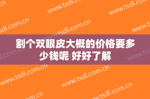 割个双眼皮大概的价格要多少钱呢 好好了解