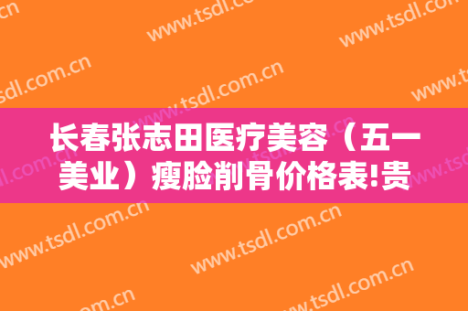 长春张志田医疗美容（五一美业）瘦脸削骨价格表!贵不贵?