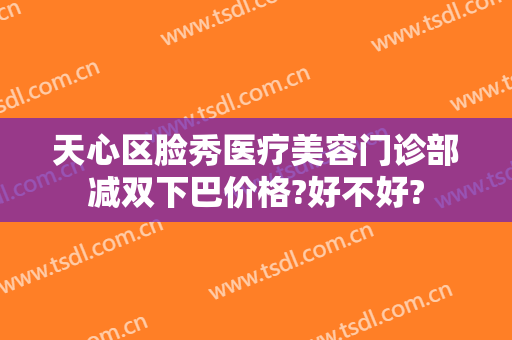 天心区脸秀医疗美容门诊部减双下巴价格?好不好?