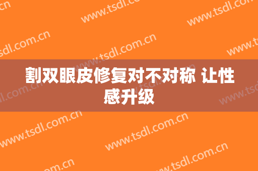 割双眼皮修复对不对称 让性感升级